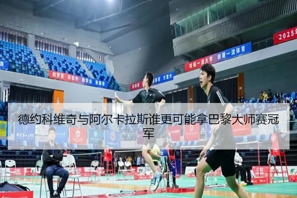德约科维奇与阿尔卡拉斯谁更可能拿巴黎大师赛冠军