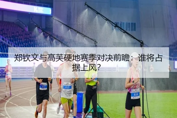 郑钦文与高芙硬地赛季对决前瞻：谁将占据上风？