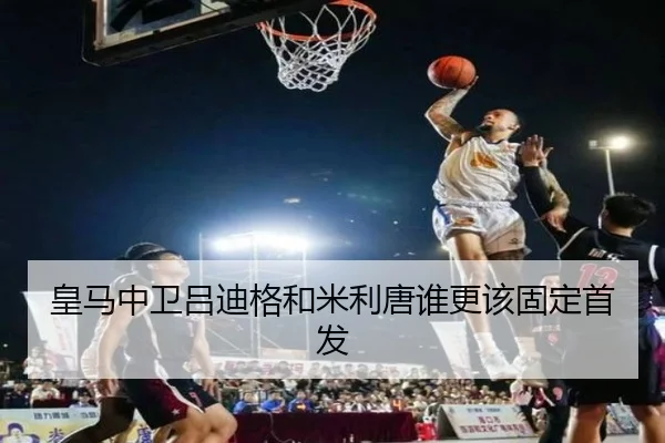 皇马中卫吕迪格和米利唐谁更该固定首发