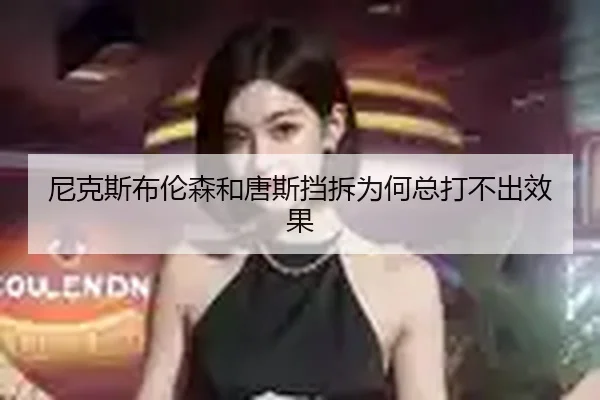 尼克斯布伦森和唐斯挡拆为何总打不出效果