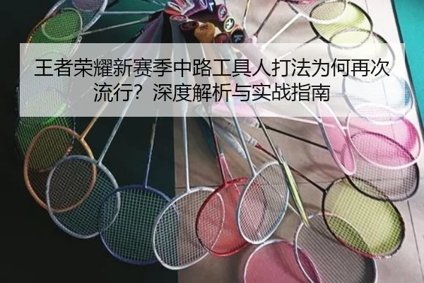 王者荣耀新赛季中路工具人打法为何再次流行？深度解析与实战指南